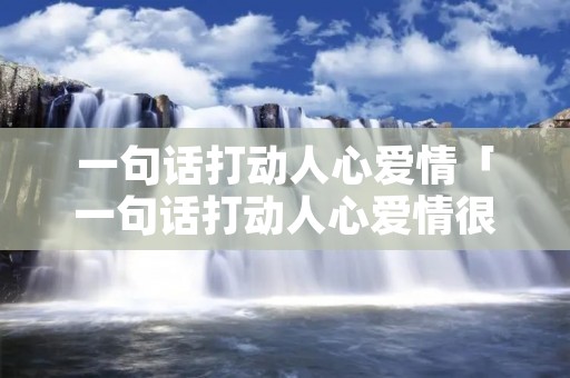一句话打动人心爱情「一句话打动人心爱情很撩的句子」