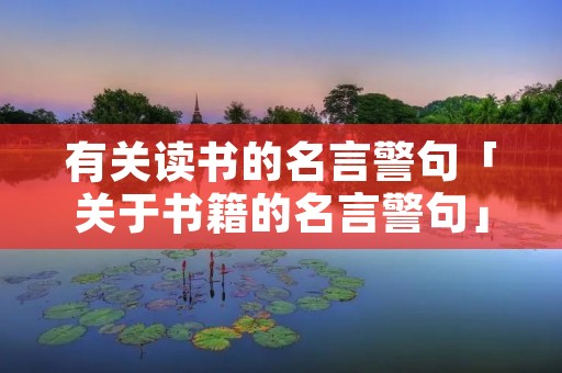 有关读书的名言警句「关于书籍的名言警句」