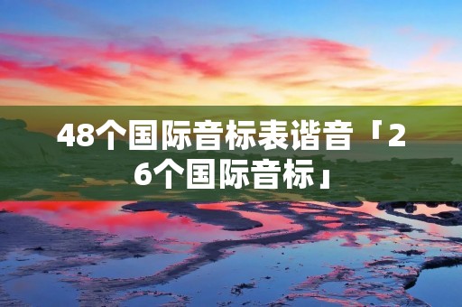 48个国际音标表谐音「26个国际音标」