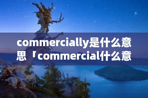 commercially是什么意思「commercial什么意思啊」