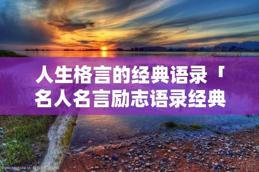 人生格言的经典语录「名人名言励志语录经典短句」
