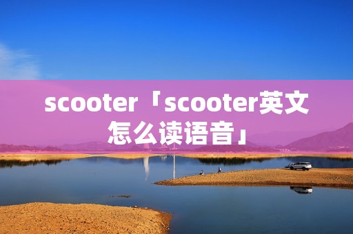scooter「scooter英文怎么读语音」