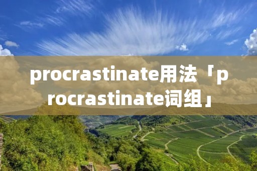 procrastinate用法「procrastinate词组」