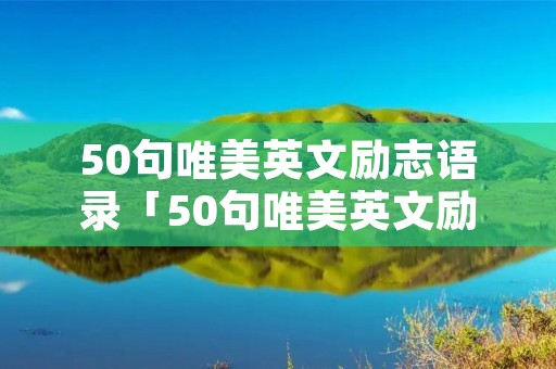 50句唯美英文励志语录「50句唯美英文励志语录 给迷茫的你」 50句唯美英文励志语录「50句唯美英文励志语录 给迷茫的你」