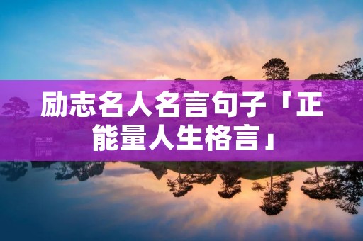 励志名人名言句子「正能量人生格言」