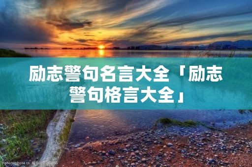 励志警句名言大全「励志警句格言大全」