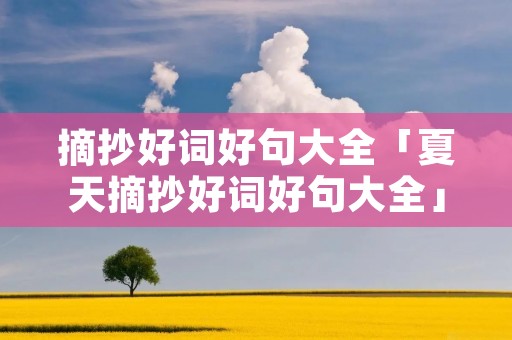 摘抄好词好句大全「夏天摘抄好词好句大全」 摘抄好词好句大全「夏天摘抄好词好句大全」