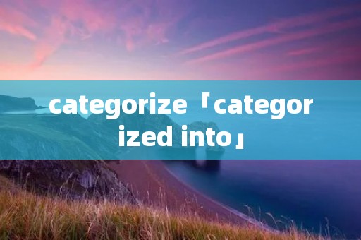 categorize「categorized into」 categorize「categorized into」