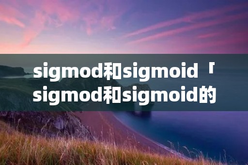sigmod和sigmoid「sigmod和sigmoid的区别」 sigmod和sigmoid「sigmod和sigmoid的区别」