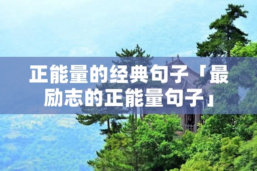 正能量的经典句子「最励志的正能量句子」