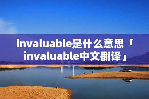 invaluable是什么意思「invaluable中文翻译」