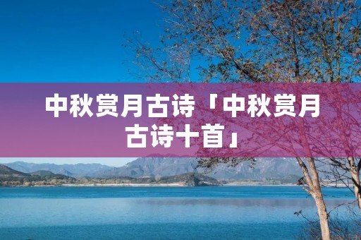 中秋赏月古诗「中秋赏月古诗十首」 中秋赏月古诗「中秋赏月古诗十首」
