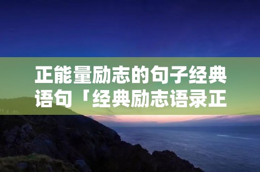 正能量励志的句子经典语句「经典励志语录正能量短句」