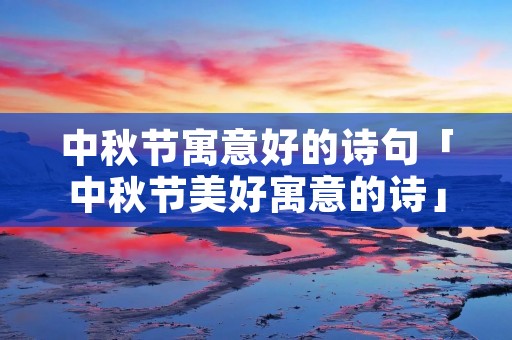 中秋节寓意好的诗句「中秋节美好寓意的诗」 中秋节寓意好的诗句「中秋节美好寓意的诗」