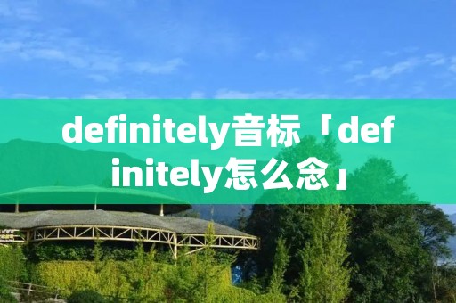 definitely音标「definitely怎么念」 definitely音标「definitely怎么念」
