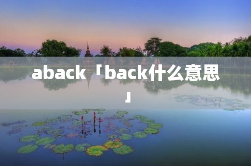 aback「back什么意思」