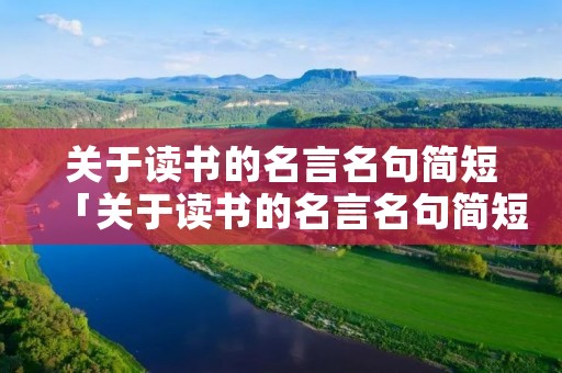 关于读书的名言名句简短「关于读书的名言名句简短4句」