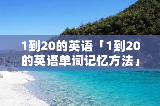 1到20的英语「1到20的英语单词记忆方法」