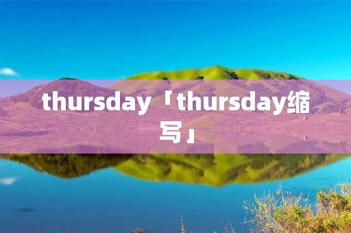 thursday「thursday缩写」 thursday「thursday缩写」