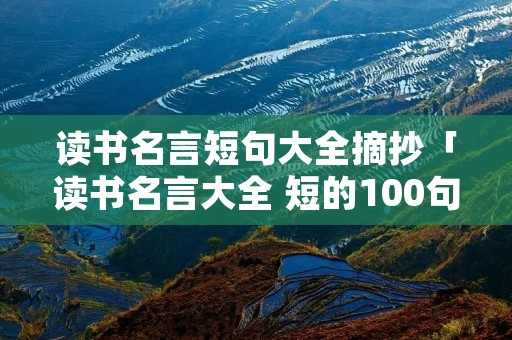 读书名言短句大全摘抄「读书名言大全 短的100句」 读书名言短句大全摘抄「读书名言大全 短的100句」