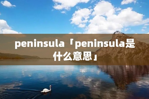 peninsula「peninsula是什么意思」
