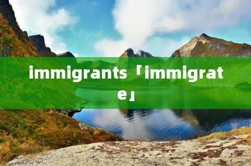 immigrants「immigrate」