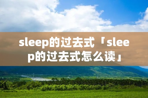 sleep的过去式「sleep的过去式怎么读」 sleep的过去式「sleep的过去式怎么读」
