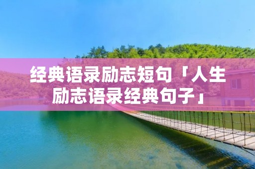 经典语录励志短句「人生励志语录经典句子」 经典语录励志短句「人生励志语录经典句子」