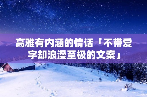 高雅有内涵的情话「不带爱字却浪漫至极的文案」