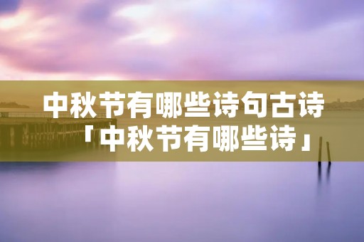 中秋节有哪些诗句古诗「中秋节有哪些诗」