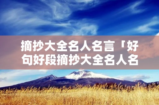 摘抄大全名人名言「好句好段摘抄大全名人名言」