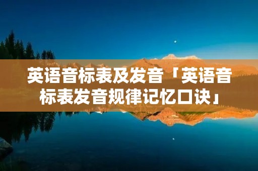 英语音标表及发音「英语音标表发音规律记忆口诀」 英语音标表及发音「英语音标表发音规律记忆口诀」