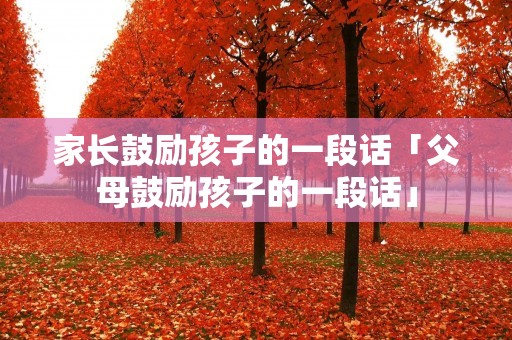 家长鼓励孩子的一段话「父母鼓励孩子的一段话」