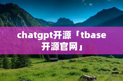 chatgpt开源「tbase开源官网」
