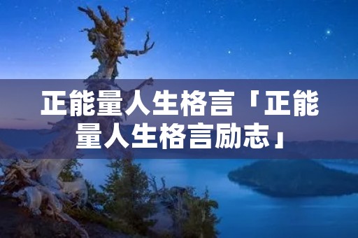 正能量人生格言「正能量人生格言励志」