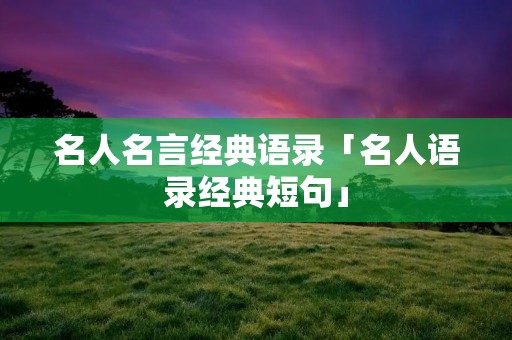 名人名言经典语录「名人语录经典短句」