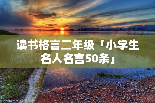 读书格言二年级「小学生名人名言50条」