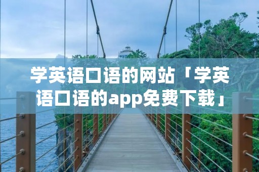 学英语口语的网站「学英语口语的app免费下载」
