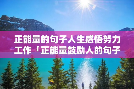 正能量的句子人生感悟努力工作「正能量鼓励人的句子」