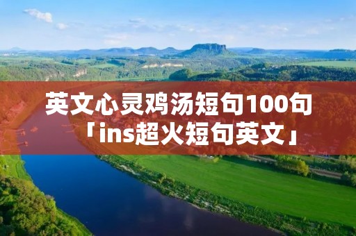 英文心灵鸡汤短句100句「ins超火短句英文」 英文心灵鸡汤短句100句「ins超火短句英文」