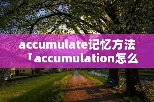 accumulate记忆方法「accumulation怎么记忆」