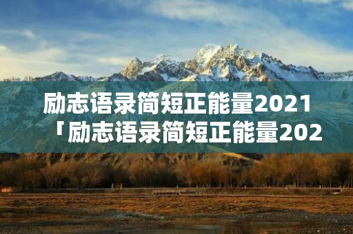 励志语录简短正能量2021「励志语录简短正能量2021英文」