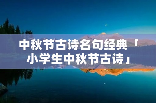 中秋节古诗名句经典「小学生中秋节古诗」