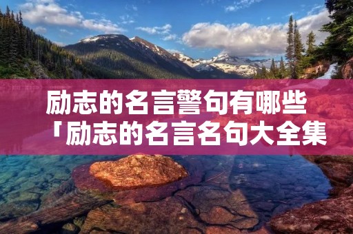 励志的名言警句有哪些「励志的名言名句大全集」