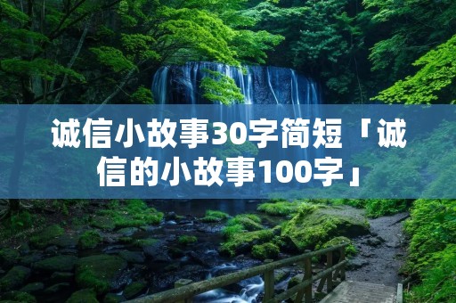 诚信小故事30字简短「诚信的小故事100字」
