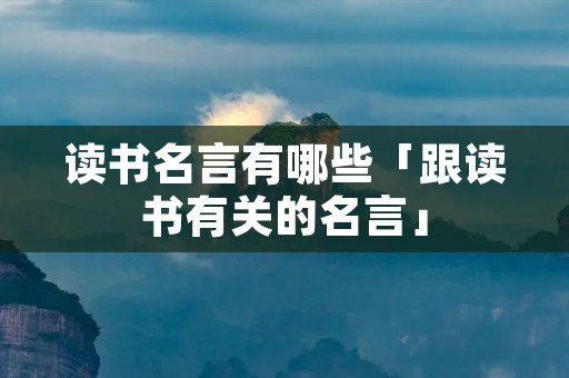读书名言有哪些「跟读书有关的名言」