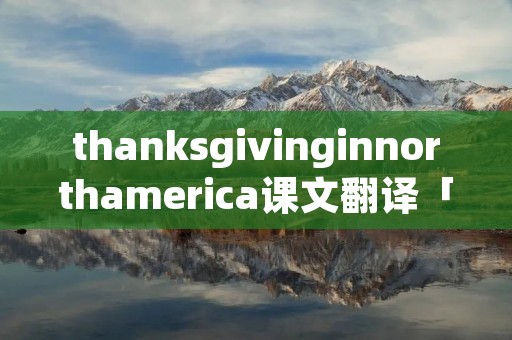 thanksgivinginnorthamerica课文翻译「thanksgivinginnorthamerica原文」