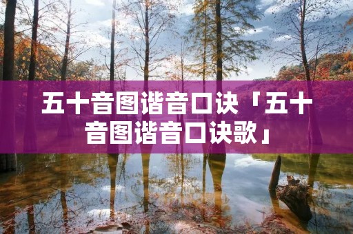 五十音图谐音口诀「五十音图谐音口诀歌」 五十音图谐音口诀「五十音图谐音口诀歌」