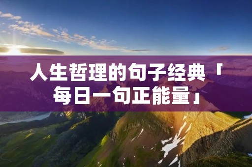 人生哲理的句子经典「每日一句正能量」
