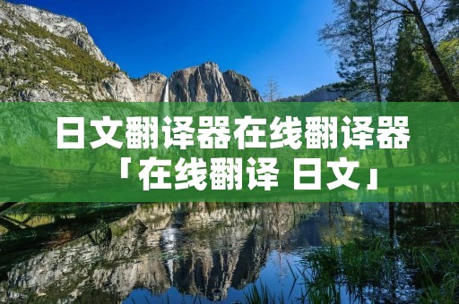 日文翻译器在线翻译器「在线翻译 日文」